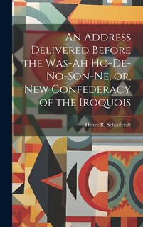 Front cover_An Address Delivered Before the Was-ah Ho-de-no-son-ne, or, New Confederacy of the Iroquois