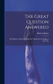 The Great Question Answered; or Is Slavery a Sin in ItSelf (per se?) Answered According to the Teac