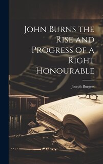 Couverture_John Burns the Rise and Progress of a Right Honourable
