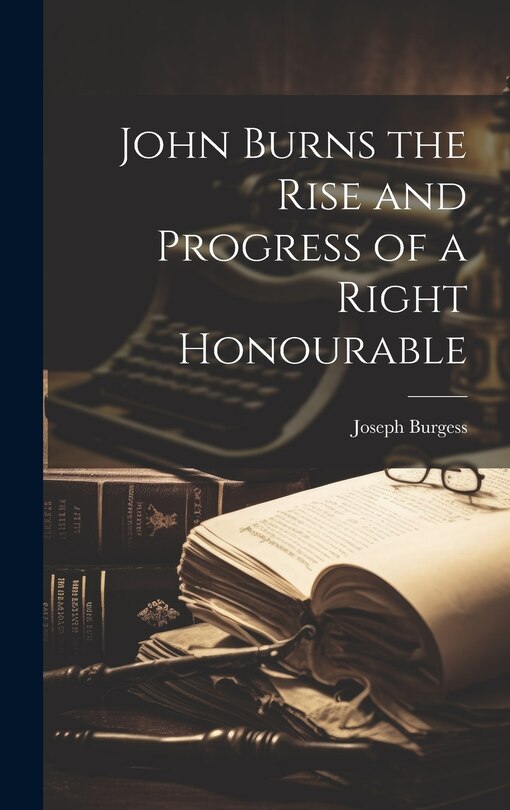 Couverture_John Burns the Rise and Progress of a Right Honourable