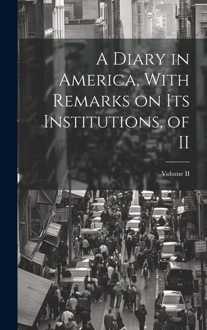 Front cover_A Diary in America, With Remarks on Its Institutions, of II; Volume II