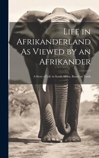 Front cover_Life in Afrikanderland As Viewed by an Afrikander; a Story of Life in South Africa, Based on Truth
