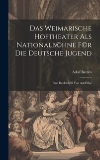 Front cover_Das Weimarische Hoftheater als Nationalb(c)hne f(c)r die deutsche Jugend; eine Denkschrift von Adolf Bar