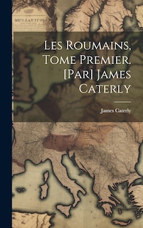 Front cover_Les Roumains, tome premier. [Par] James Caterly