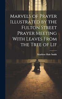 Front cover_Marvels of Prayer Illustrated by the Fulton Street Prayer Meeting With Leaves From the Tree of Lif
