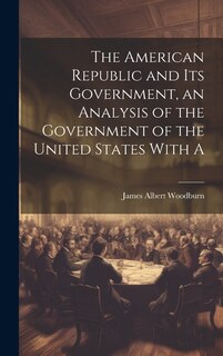 Front cover_The American Republic and its Government, an Analysis of the Government of the United States With A