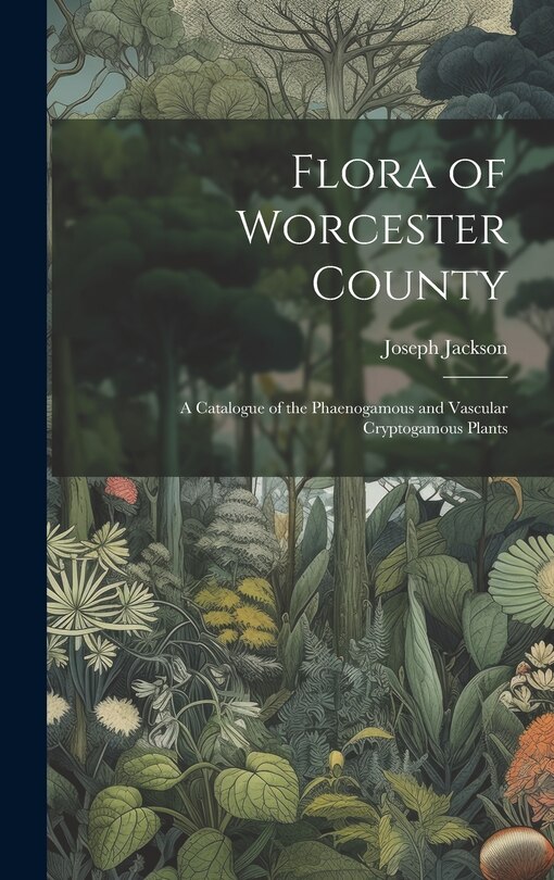 Front cover_Flora of Worcester County; a Catalogue of the Phaenogamous and Vascular Cryptogamous Plants