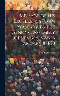 Front cover_Message of His Excellency John W Geary to the General Assembly of Pennsylvania January 8 1873