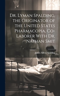 Couverture_Dr. Lyman Spalding, the Originator of the United States Pharmacopia, Co-laborer With Dr. Nathan Smit