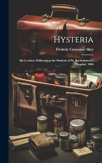 Couverture_Hysteria; Six Lectures Delivered to the Students of St. Bartholomew's Hospital, 1866
