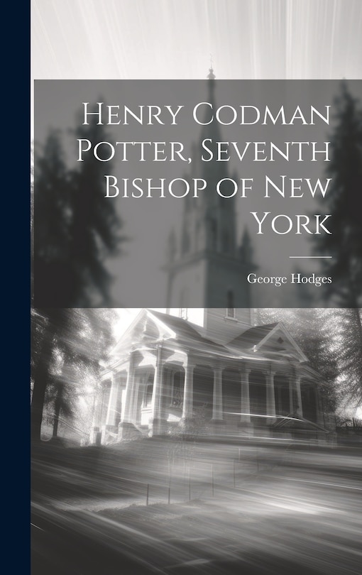 Front cover_Henry Codman Potter, Seventh Bishop of New York