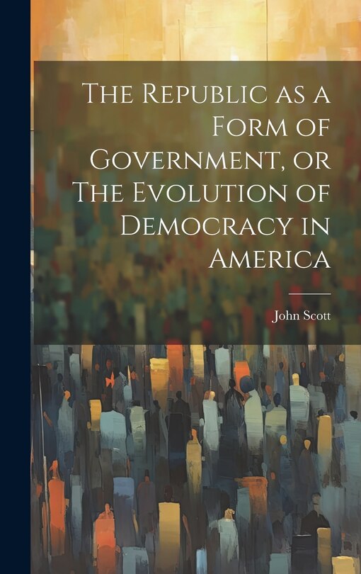 Front cover_The Republic as a Form of Government, or The Evolution of Democracy in America