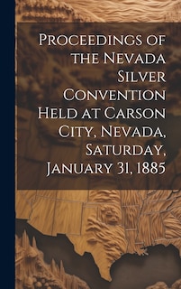 Front cover_Proceedings of the Nevada Silver Convention Held at Carson City, Nevada, Saturday, January 31, 1885