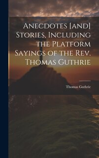 Couverture_Anecdotes [and] Stories, Including the Platform Sayings of the Rev. Thomas Guthrie