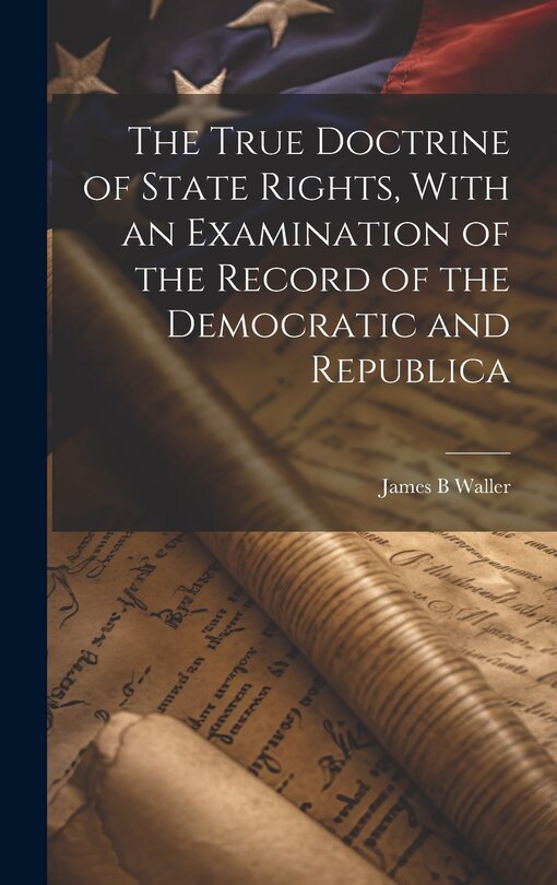 Couverture_The True Doctrine of State Rights, With an Examination of the Record of the Democratic and Republica