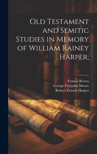 Old Testament and Semitic Studies in Memory of William Rainey Harper;