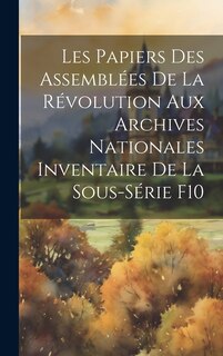 Front cover_Les Papiers des Assemblées de la Révolution aux Archives Nationales Inventaire de la Sous-Série F10