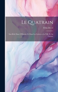 Front cover_Le Quatrain; Son Rôle dans L'Histoire et dans les Lettres a la Ville et au Théatre