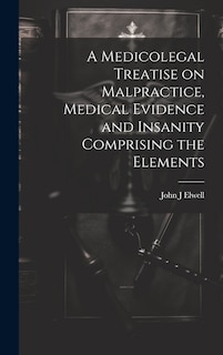 Couverture_A Medicolegal Treatise on Malpractice, Medical Evidence and Insanity Comprising the Elements