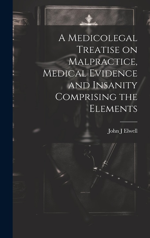 Couverture_A Medicolegal Treatise on Malpractice, Medical Evidence and Insanity Comprising the Elements