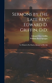 Sermons by the Late Rev. Edward D. Griffin, D.D.: To Which is Pre Fixed a Memoir of His Life