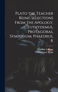 Front cover_Plato the Teacher Being Selections From the Apology, Euthydemus, Protagoras, Symposium, Phaedrus, R