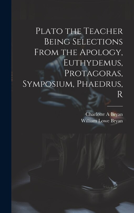 Front cover_Plato the Teacher Being Selections From the Apology, Euthydemus, Protagoras, Symposium, Phaedrus, R