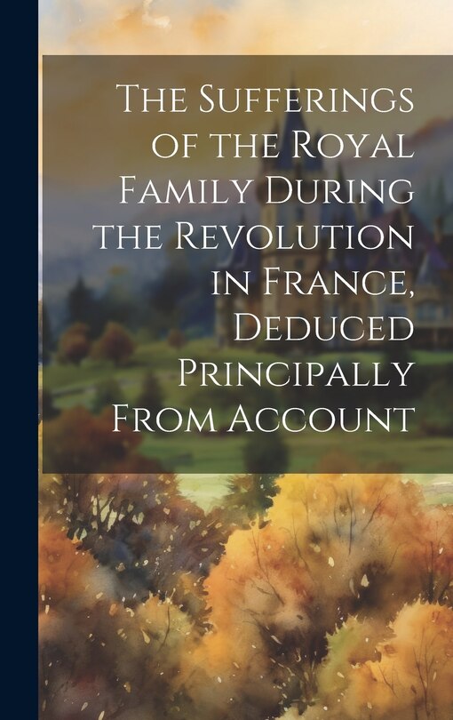 Couverture_The Sufferings of the Royal Family During the Revolution in France, Deduced Principally From Account