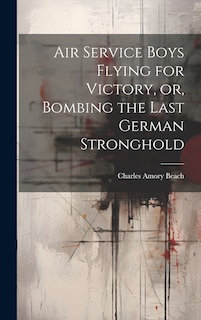 Couverture_Air Service Boys Flying for Victory, or, Bombing the Last German Stronghold