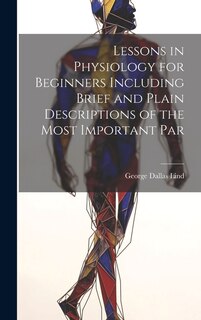 Lessons in Physiology for Beginners Including Brief and Plain Descriptions of the Most Important Par