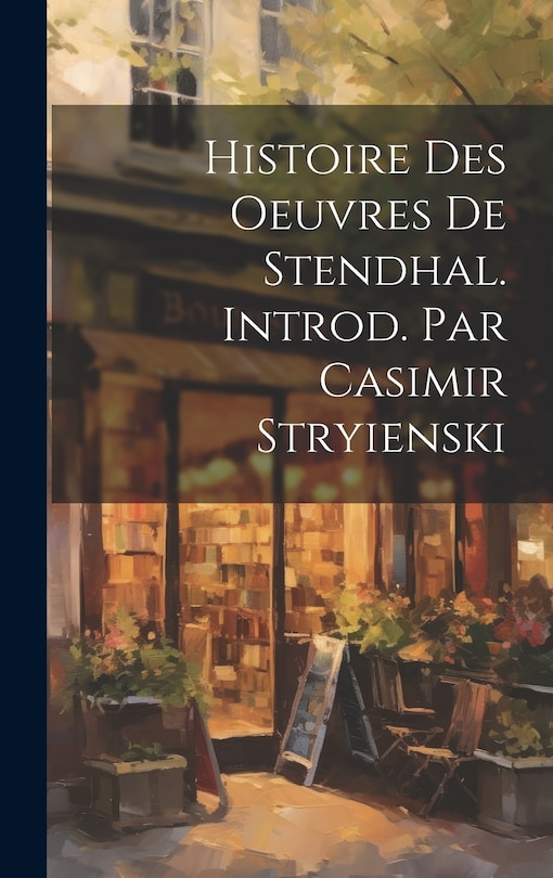Front cover_Histoire Des Oeuvres de Stendhal. Introd. Par Casimir Stryienski