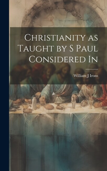 Christianity as Taught by S Paul Considered In