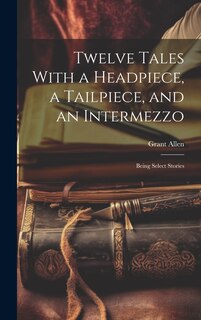 Front cover_Twelve Tales With a Headpiece, a Tailpiece, and an Intermezzo