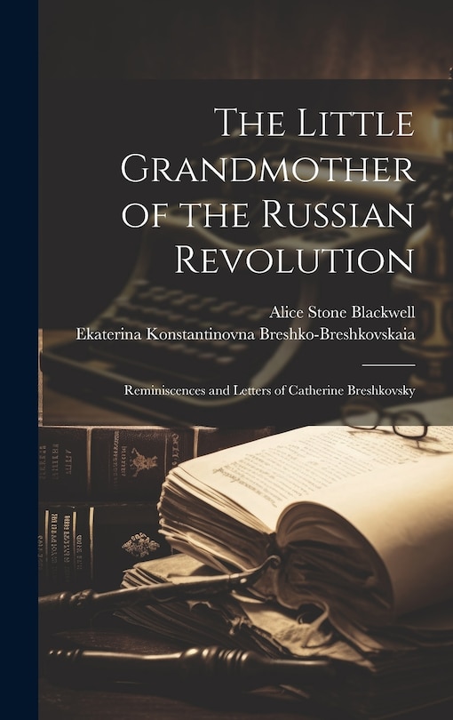 Front cover_The Little Grandmother of the Russian Revolution; Reminiscences and Letters of Catherine Breshkovsky