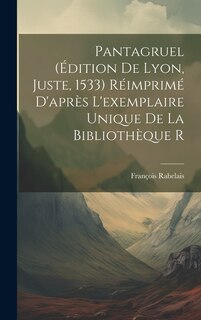 Pantagruel (édition de Lyon, Juste, 1533) Réimprimé d'après l'exemplaire unique de la bibliothèque r