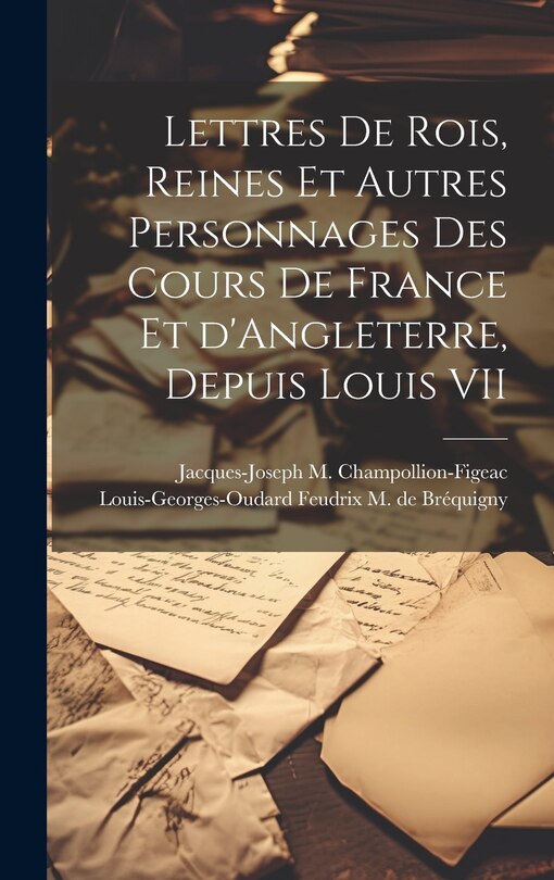 Front cover_Lettres de rois, reines et autres personnages des cours de France et d'Angleterre, depuis Louis VII