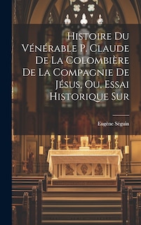 Couverture_Histoire du Vénérable P. Claude de la Colombière de la Compagnie de Jésus, ou, Essai historique sur