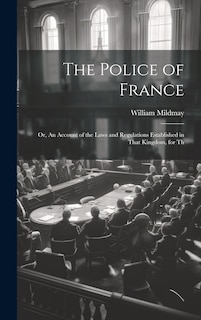 Front cover_The Police of France; or, An Account of the Laws and Regulations Established in That Kingdom, for Th