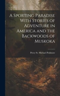 Front cover_A Sporting Paradise With Stories of Adventure in America and the Backwoods of Muskoka