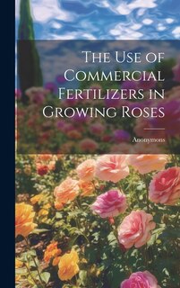 Front cover_The Use of Commercial Fertilizers in Growing Roses