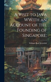Couverture_A Visit to Java WWith an Account of the Founding of Singapore;