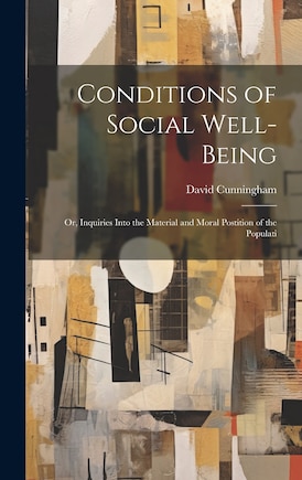 Conditions of Social Well-being; or, Inquiries Into the Material and Moral Postition of the Populati