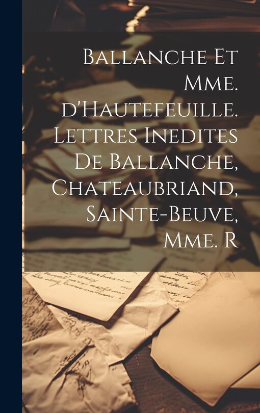 Couverture_Ballanche et Mme. d'Hautefeuille. Lettres inedites de Ballanche, Chateaubriand, Sainte-Beuve, Mme. R