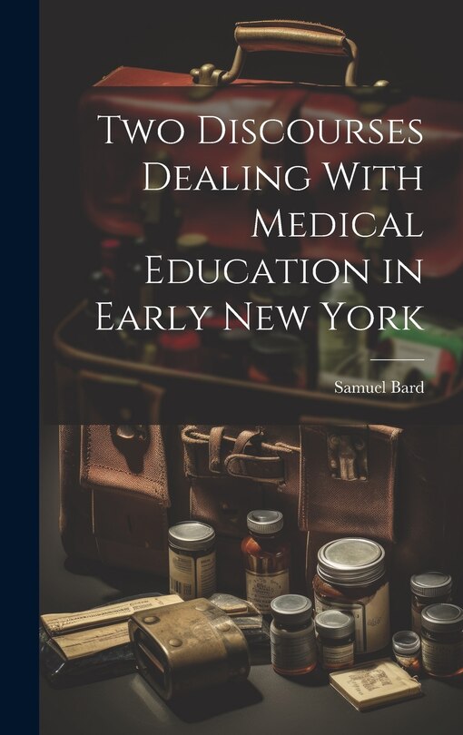 Front cover_Two Discourses Dealing With Medical Education in Early New York