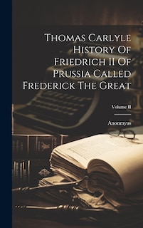 Front cover_Thomas Carlyle History Of Friedrich II Of Prussia Called Frederick The Great; Volume II