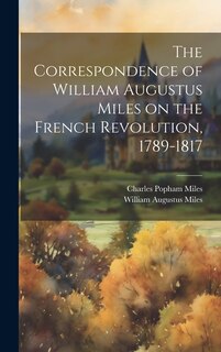 Front cover_The Correspondence of William Augustus Miles on the French Revolution, 1789-1817