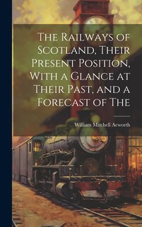Couverture_The Railways of Scotland, Their Present Position, With a Glance at Their Past, and a Forecast of The