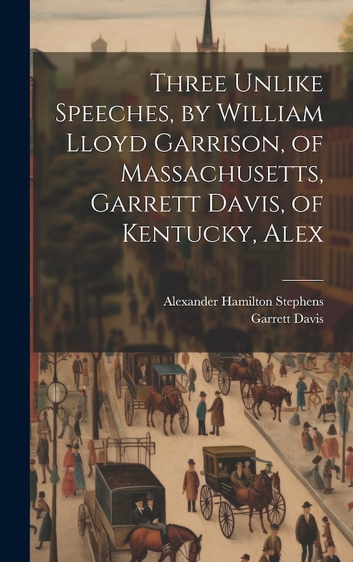 Front cover_Three Unlike Speeches, by William Lloyd Garrison, of Massachusetts, Garrett Davis, of Kentucky, Alex