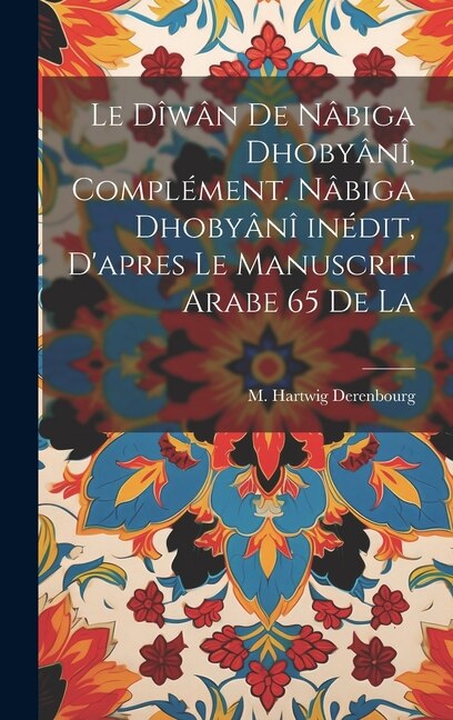 Le dîwân de Nâbiga Dhobyânî, complément. Nâbiga Dhobyânî inédit, d'apres le manuscrit arabe 65 de la