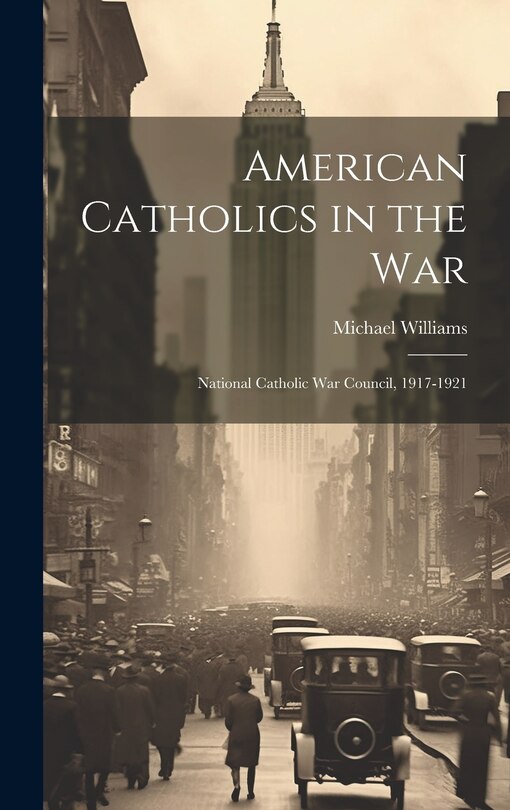 Front cover_American Catholics in the War; National Catholic War Council, 1917-1921